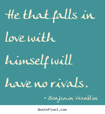 Benjamin Franklin picture quotes - He that falls in love with himself will have no rivals.  - Love quotes
