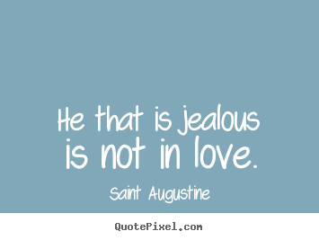 He that is jealous is not in love. Saint Augustine famous love quote