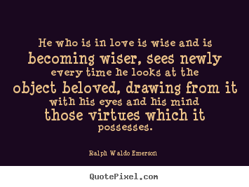 Ralph Waldo Emerson  picture quote - He who is in love is wise and is becoming wiser,.. - Love quotes