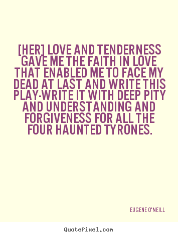 Eugene O'Neill photo quotes - [her] love and tenderness gave me the faith in love that enabled.. - Love quotes