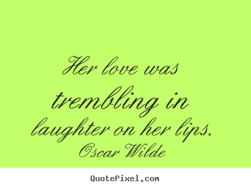 Quote about love - Her love was trembling in laughter on her lips.