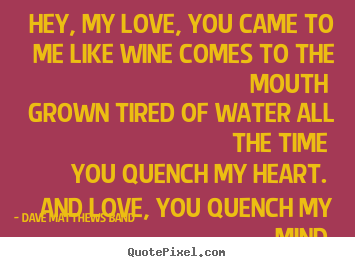 Sayings about love - Hey, my love, you came to me like wine comes to the..