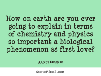 Albert Einstein picture quotes - How on earth are you ever going to explain in terms.. - Love quotes