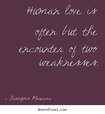 Sayings about love - Human love is often but the encounter of two weaknesses.