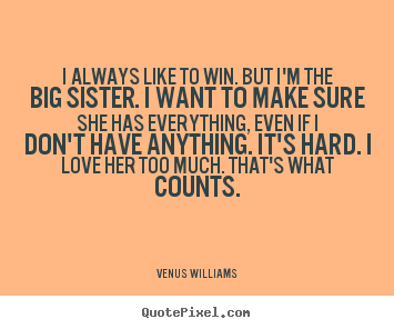 Quotes about love - I always like to win. but i'm the big sister. i want to make sure she..