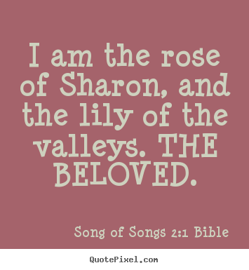 Love quotes - I am the rose of sharon, and the lily of the valleys...