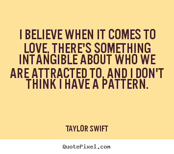 I believe when it comes to love, there's something intangible.. Taylor Swift greatest love quotes