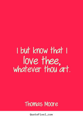 I but know that i love thee, whatever thou art. Thomas Moore top love quote