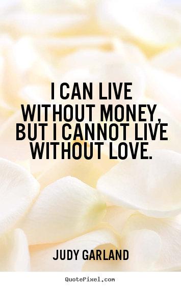 Judy Garland picture quotes - I can live without money, but i cannot live without.. - Love quotes