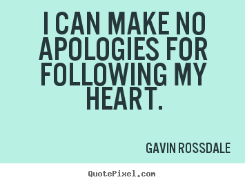 Quote about love - I can make no apologies for following my heart.
