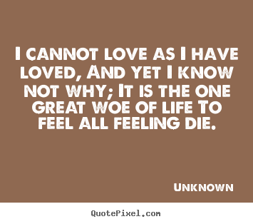 Unknown picture quotes - I cannot love as i have loved, and yet i know not why; it is the.. - Love sayings