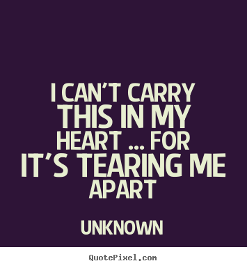 Unknown photo quotes - I can't carry this in my heart ... for it's.. - Love quotes