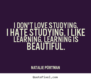 Make personalized photo quote about love - I don't love studying. i hate studying. i like..
