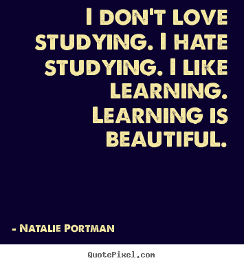 Sayings about love - I don't love studying. i hate studying. i like..