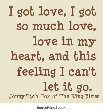 Design picture quotes about love - I got love, i got so much love, love in my heart, and this feeling..
