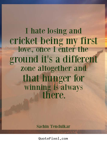 Sachin Tendulkar picture quotes - I hate losing and cricket being my first love, once i enter the.. - Love quote