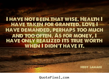 Hedy Lamarr photo quote - I have not been that wise. health i have taken for granted. love.. - Love quotes