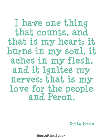 Create picture quotes about love - I have one thing that counts, and that is my heart; it burns in my soul,..