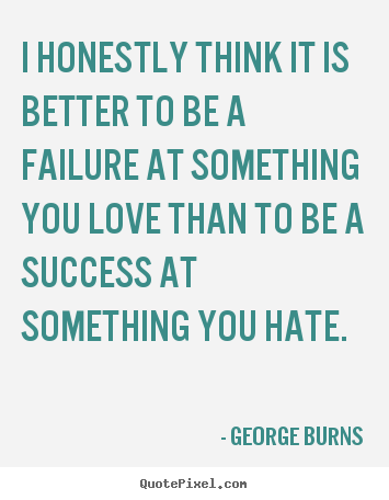 Design picture quotes about love - I honestly think it is better to be a failure..