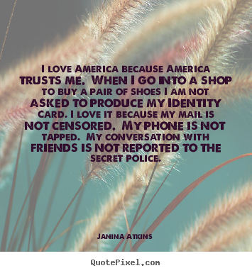 Quotes about love - I love america because america trusts me. when i go into a..