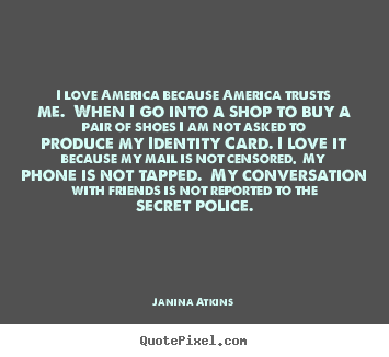 Quotes about love - I love america because america trusts me. when i go into a shop to..