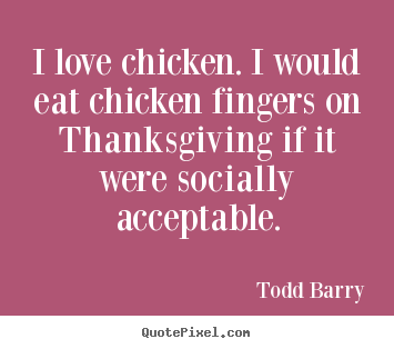 Diy picture quotes about love - I love chicken. i would eat chicken fingers on thanksgiving..