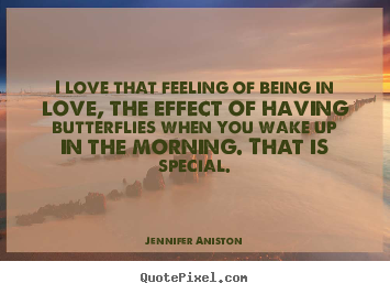 Jennifer Aniston picture quotes - I love that feeling of being in love, the effect of having butterflies.. - Love quotes