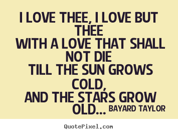 Bayard Taylor photo quotes - I love thee, i love but thee with a love that shall not.. - Love quotes