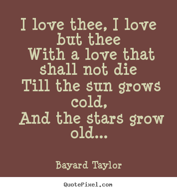 I love thee, i love but thee with a love that.. Bayard Taylor great love sayings