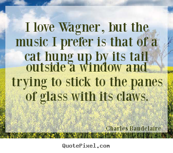 Love quotes - I love wagner, but the music i prefer is that of a..