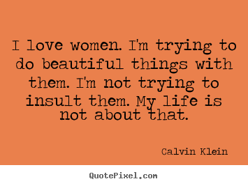 Quote about love - I love women. i'm trying to do beautiful things with them. i'm not trying..