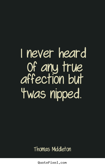Quotes about love - I never heard of any true affection but 'twas nipped.