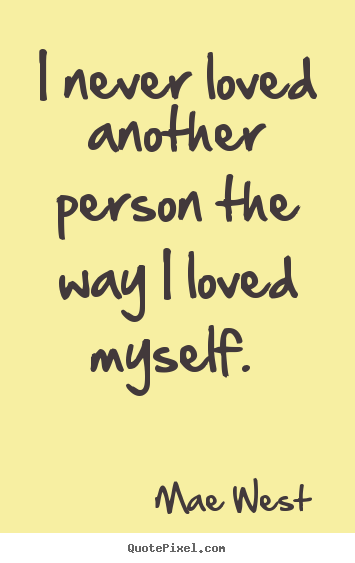 Mae West picture quotes - I never loved another person the way i loved myself.  - Love quotes