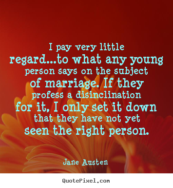 I pay very little regard...to what any young person says on the.. Jane Austen  famous love quotes