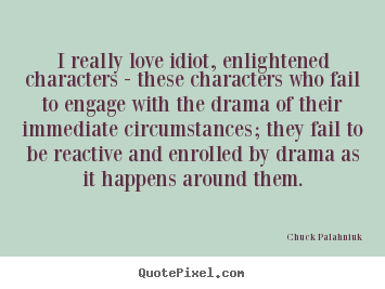 I really love idiot, enlightened characters.. Chuck Palahniuk greatest love quote