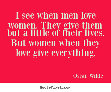 I see when men love women. they give them but.. Oscar Wilde great love quotes