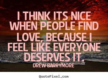 I think its nice when people find love, because i feel.. Drew Barrymore greatest love quotes