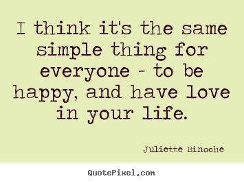 Love quote - I think it's the same simple thing for everyone - to be happy,..