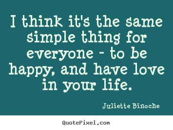 Love quotes - I think it's the same simple thing for everyone - to be..