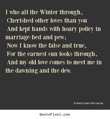 Robert Louis Stevenson picture quote - I who all the winter through, cherished other.. - Love sayings