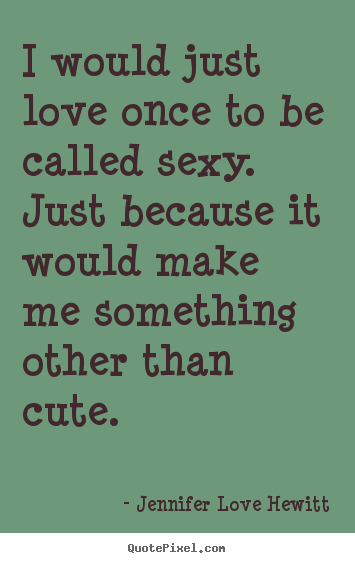 Love quote - I would just love once to be called sexy...