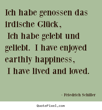 Ich habe genossen das irdische glück, ich habe.. Friedrich Schiller greatest love sayings