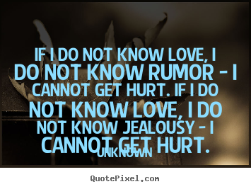 Unknown picture quotes - If i do not know love, i do not know rumor - i cannot get hurt. if i do.. - Love quotes