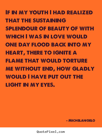 Quotes about love - If in my youth i had realized that the sustaining splendour..