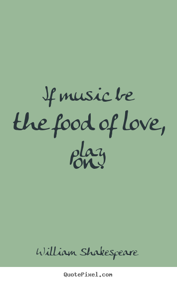 Quotes about love - If music be the food of love, play on.