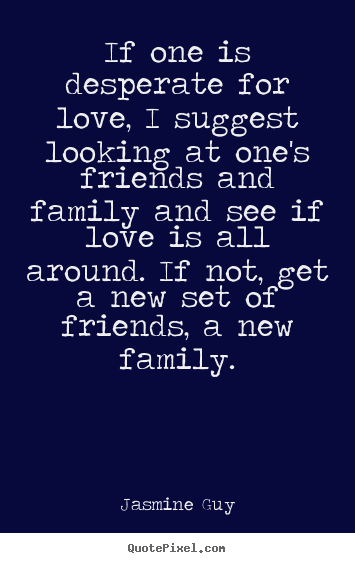 Make custom picture quotes about love - If one is desperate for love, i suggest looking..