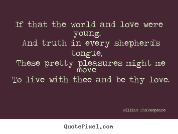 Love quote - If that the world and love were young, and truth in every shepherd's..