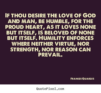 Create your own picture quotes about love - If thou desire the love of god and man, be humble, for the proud..