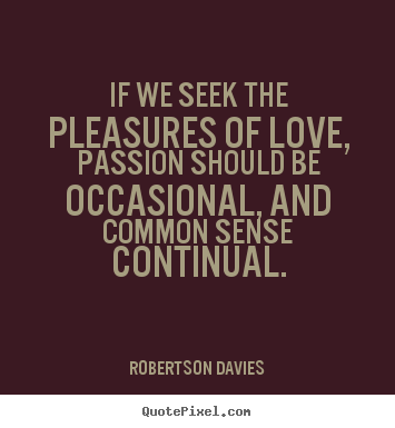 Love quote - If we seek the pleasures of love, passion should..