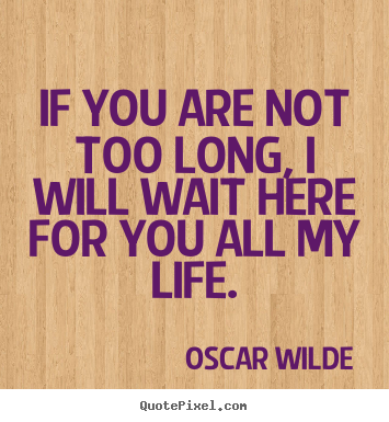 Oscar Wilde picture quotes - If you are not too long, i will wait here for.. - Love quotes